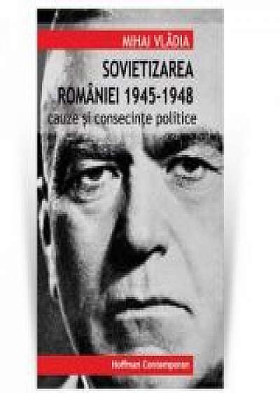 Coperta cărții Sovietizarea Romaniei 1945-1948. Cauze si consecinte politice - Mihai Vladia