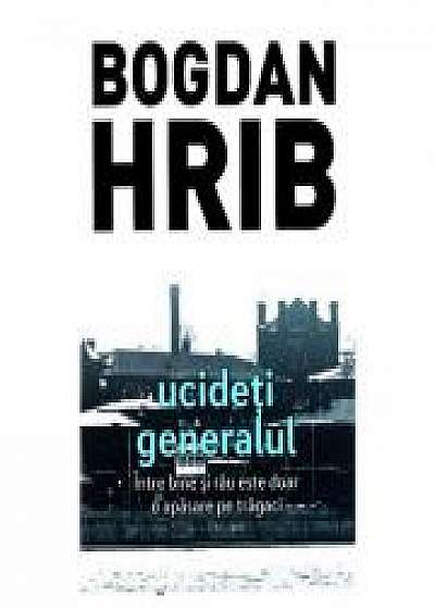 Ucideti generalul - Bogdan Hrib