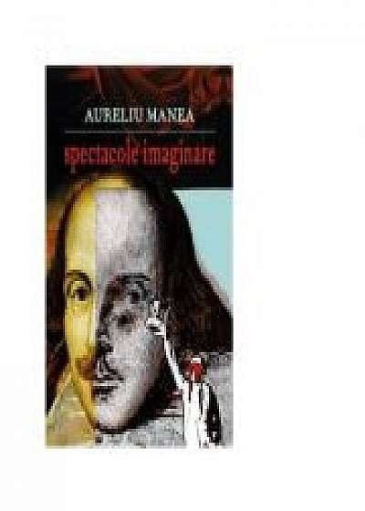 Spectacole imaginare - Aureliu Manea