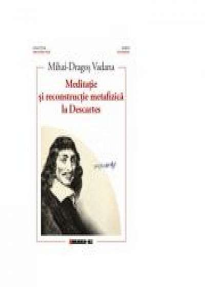 Meditatie si reconstructie metafizica la Descartes - Mihai-Dragos Vadana