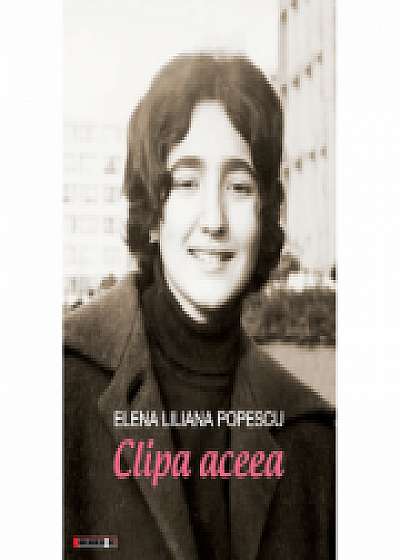 Clipa aceea. Poeme (1965 - 2018) - Elena Liliana Popescu
