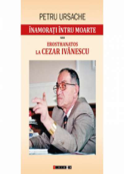 Inamorati intru moarte sau Erosthanatos la Cezar Ivanescu - Florin Crismareanu