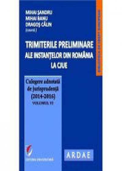 Trimiterile preliminare ale instantelor din Romania la CJUE. Culegere adnotata de jurisprudenta (2014-2016) - Volumul VI - Mihai Sandru