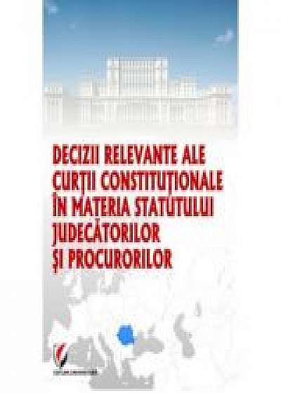 Decizii relevante ale Curtii Constitutionale in materia statutului judecatorilor si procurorilor - Dragos Calin