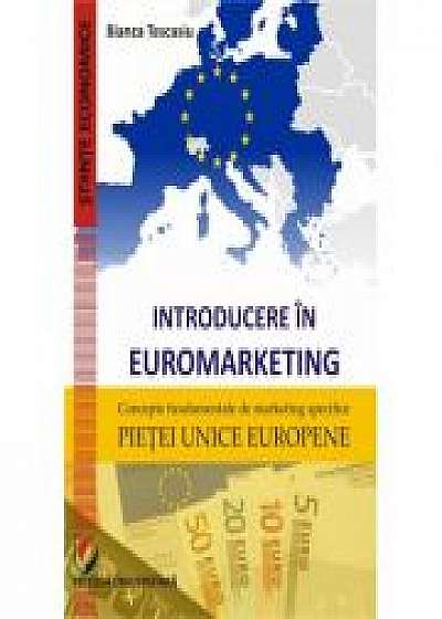 Introducere in euromarketing. Concepte fundamentale de marketing specifice pietei unice europene - Bianca Tescasiu