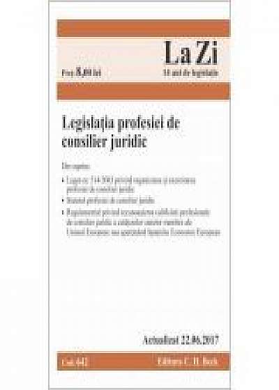Coperta cărții Legislatia profesiei de consilier juridic. Cod 642. Actualizat la 22. 06. 2017
