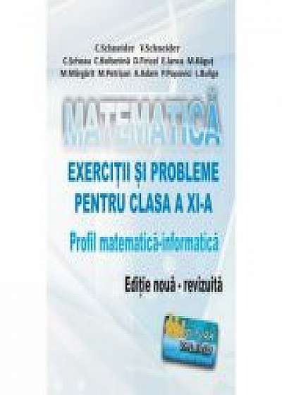 Matematica - Exercitii si probleme pentru clasa a XI-a. Profil matematica-informatica, editie noua - revizuita - Virgiliu Schneider