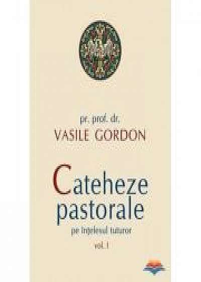 Cateheze pastorale pe intelesul tuturor - vol. I - pr. prof. dr. Vasile Gordon