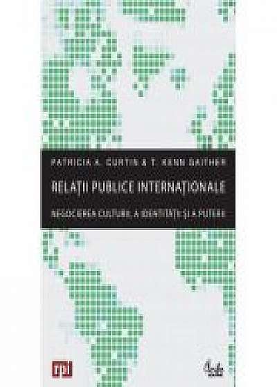 Relatii publice internationale. Negocierea culturii, a identitatii si a puterii - Patricia A. Curtin
