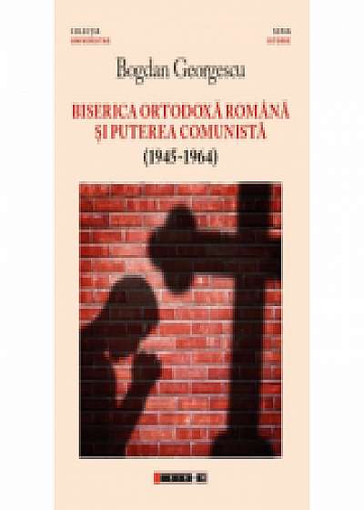 Biserica Ortodoxa Romana si puterea comunista (1945-1964) ed. a II-a - Bogdan Georgescu