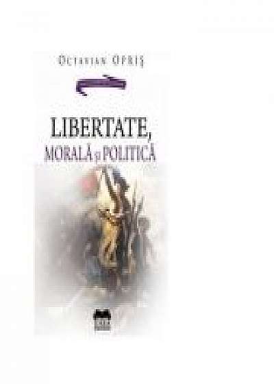 Libertate, morala si politica - Octavian Opris