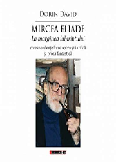 Mircea Eliade - La marginea labirintului - corespondente intre opera stiintifica si proza fantastica - Dorin David