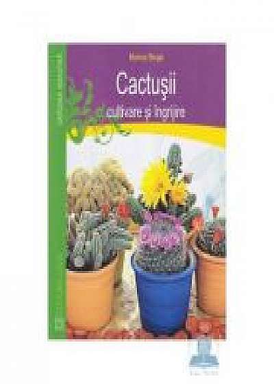 Cactusii. Cultivare si ingrijire - Markus Berger