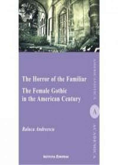The Horror Of The Familiar. The Female Gothic In The American Century - Raluca Andreescu