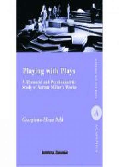 Playing with Plays. A Thematic and Psychoanalytic Study of Arthur Miller's Works - Georgiana-Elena Dila