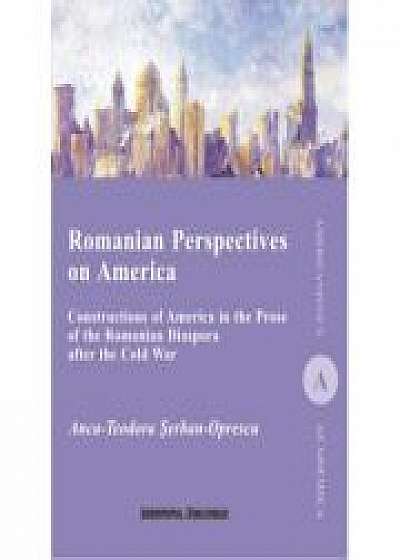 Romanian Perspectives on America. Constructions of America in the Prose of the Romanian Diaspora after the Cold War - Anca-Teodora Serban-Oprescu