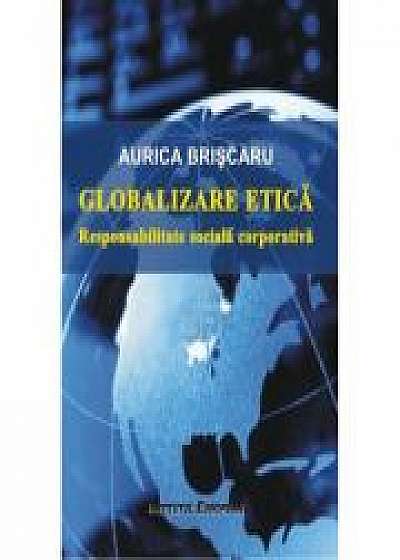Globalizare etica. Responsabilitate sociala corporativa - Aurica Briscaru