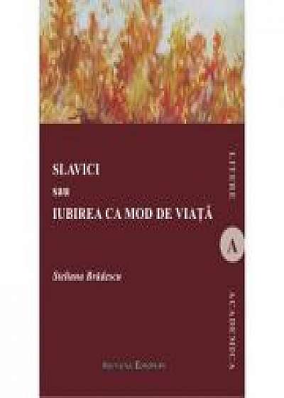 Slavici sau Iubirea ca mod de viata - Steliana Bradescu