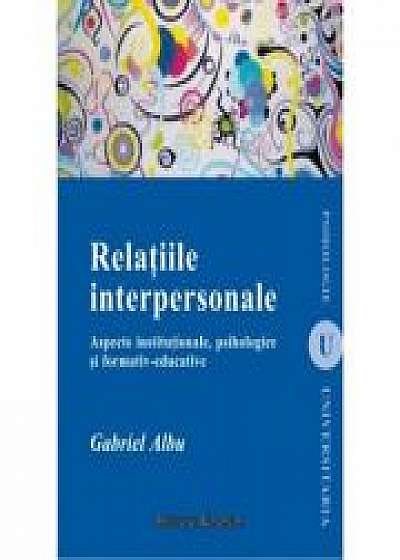 Relatiile interpersonale. Aspecte institutionale, psihologice si formativ-educative - Gabriel Albu