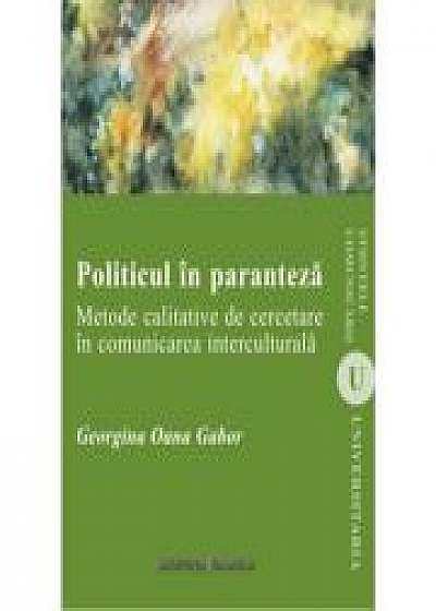 Politicul in paranteza. Metode calitative de cercetare in comunicarea interculturala - Georgina Oana Gabor