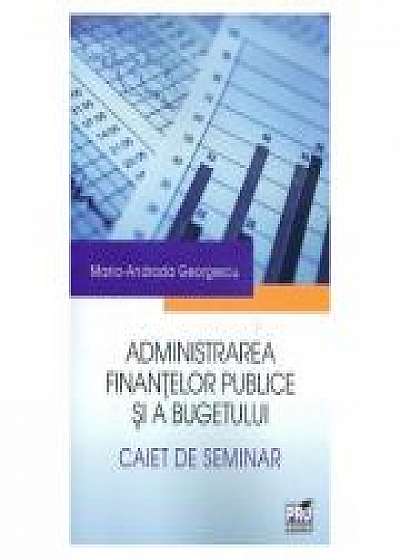Administrarea finantelor publice si a bugetului. Caiet de seminar - Maria-Andrada Georgescu