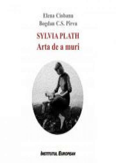 Sylvia Plath. Arta de a muri - Elena Ciobanu, Bogdan C. S. Pirvu