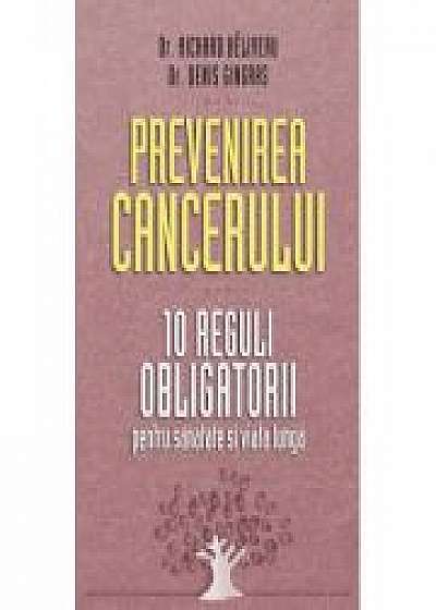 Prevenirea cancerului. 10 reguli obligatorii pentru sanatate si viata lunga - Dr. Richard Beliveau, Dr. Denis Gingras