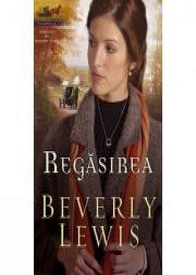 Regasirea vol. 3 (SERIA MOSTENIREA DIN LANCASTER COUNTY) - BEVERLY LEWIS