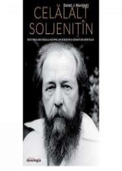 Celalalt Soljenitin. Rostirea adevarului despre un scriitor si ganditor neinteles - Daniel J. Mahoney