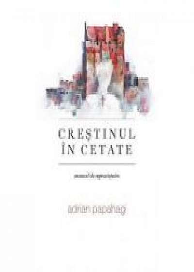 Crestinul in cetate (manual de supravietuire) - Adrian Papahagi
