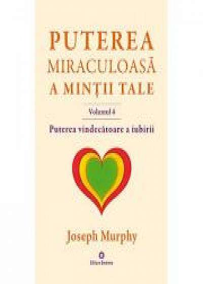 Puterea miraculoasa a mintii tale, volumul 4. Puterea vindecatoare a iubirii - Joseph Murphy