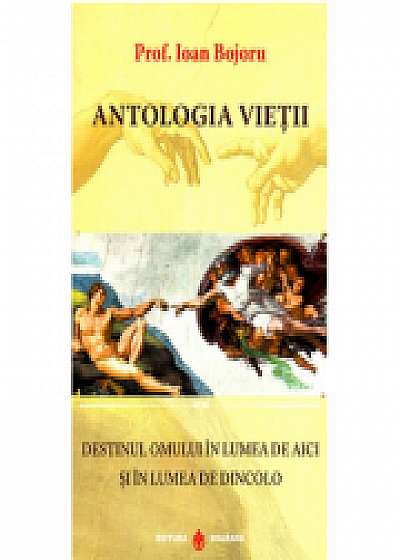 Coperta cărții Antologia vietii. Destinul omului in lumea de aici si in lumea de dincolo - Ioan Bojoru