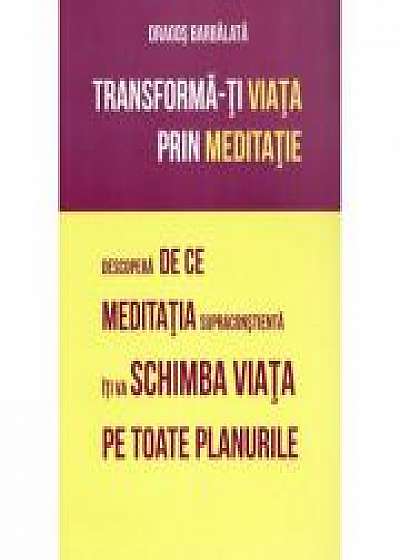 Transforma-ti viata prin meditatie. Descopera de ce meditatia supraconstienta iti va schimba viata pe toate planurile - Dragos Barbalata