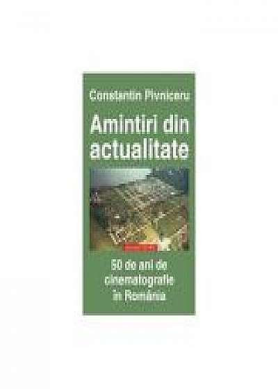 Coperta cărții Amintiri din actualitate. 50 de ani de cinematografie in Romania - Constantin Pivniceru