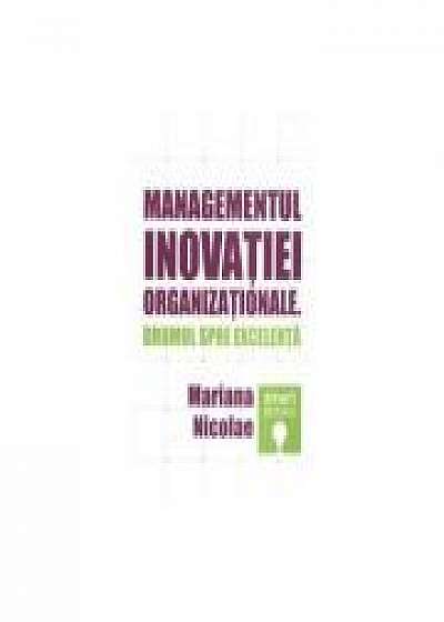 Managementul inovatiei organizationale. Drumul spre excelenta - Mariana Nicolae