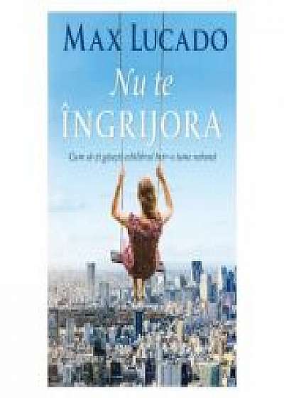 Coperta cărții Nu te ingrijora - Max Lucado