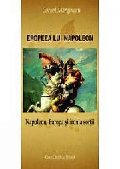 Epopeea lui Napoleon. Napoleon, Europa si Ironia sortii - Cornel Marginean