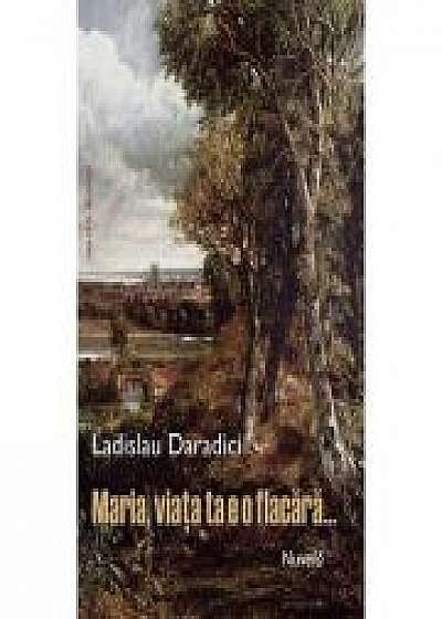Coperta cărții Maria, viata ta e o flacara… - Ladislau Dararadici