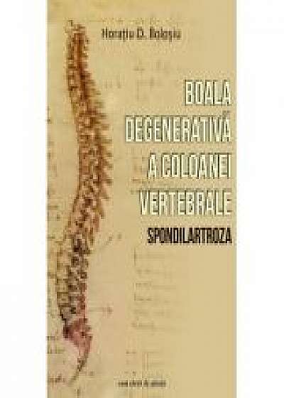 Boala degenerativa a coloanei vertebrale (Spondilartroza) - Horatiu D. Bolosiu