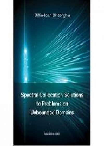 Spectral Collocation Solutions to Problems on Unbounded Domains - Calin-Ioan Gheorghiu