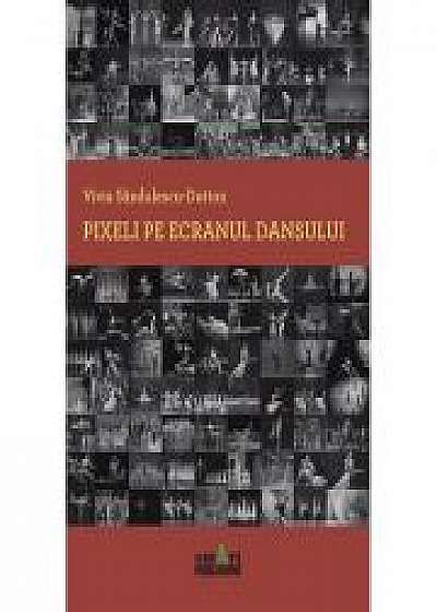 Pixeli pe ecranul dansului (istoria baletului) - VIVIA SANDULESCU-DUTTON
