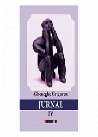 Jurnal volumul IV - Gheorghe Grigurcu