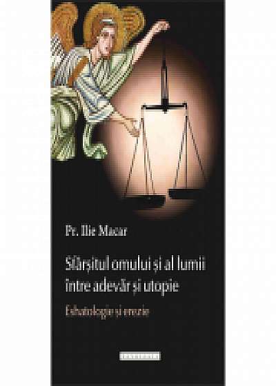 Coperta cărții Sfarsitul omului si al lumii intre adevar si utopie. Eshatologie si erezie - Pr. Ilie Macar