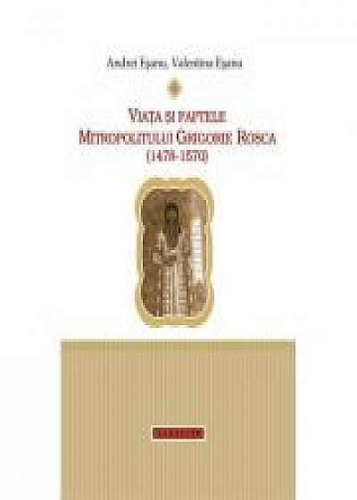 Viata si faptele Mitropolitului Grigorie Rosca (1478-1570) - Andrei si Valentina Esanu