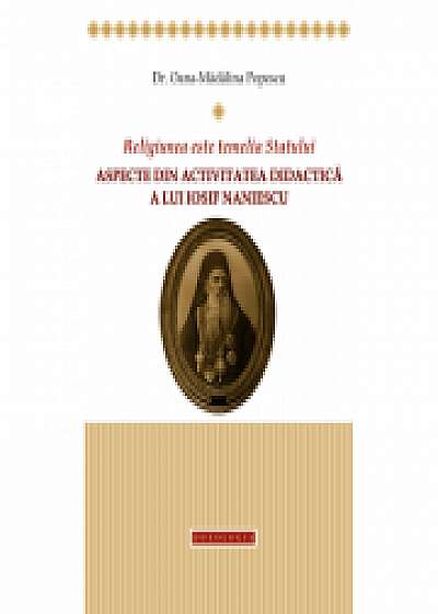 Religiunea este temelia Statului. Aspecte din activitatea didactica a lui Iosif Naniescu - Oana Madalina Popescu