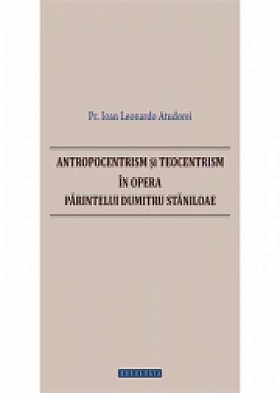 Coperta cărții Antropocentrism si teocentrism in opera Parintelui Dumitru Staniloae - Pr. Ioan Leonardo Atudorei de Pr. Ioan Leonardo  Atudorei