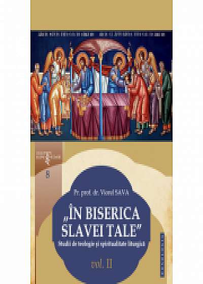 „In Biserica slavei Tale”. Studii de teologie si spiritualitate liturgica. Vol. II - Pr. prof. dr. Viorel Sava