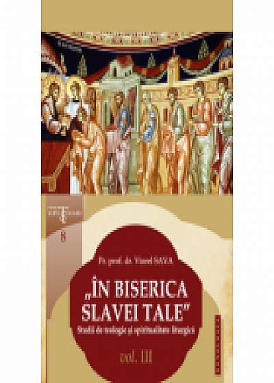 „In Biserica slavei Tale”. Studii de teologie si spiritualitate liturgica. Vol. III - Pr. prof. dr. Viorel Sava