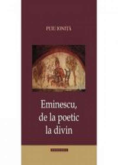 Eminescu de la poetic la divin - Puiu Ionita