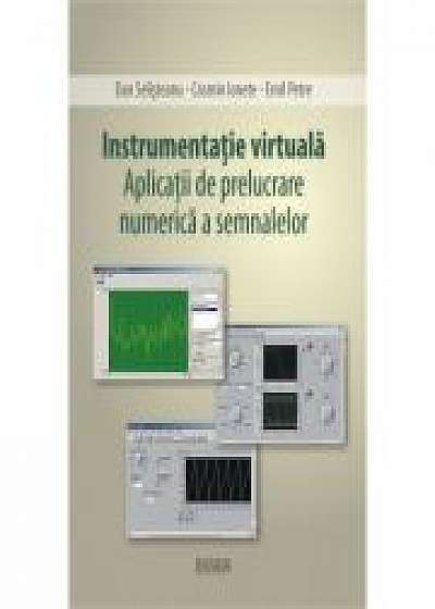 Instrumentatie virtuala. Aplicatii de prelucrare numerica a semnalelor - Dan Selisteanu